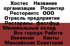 Хостес › Название организации ­ Росинтер Ресторантс, ООО › Отрасль предприятия ­ Рестораны, фастфуд › Минимальный оклад ­ 30 000 - Все города Работа » Вакансии   . Ханты-Мансийский,Советский г.